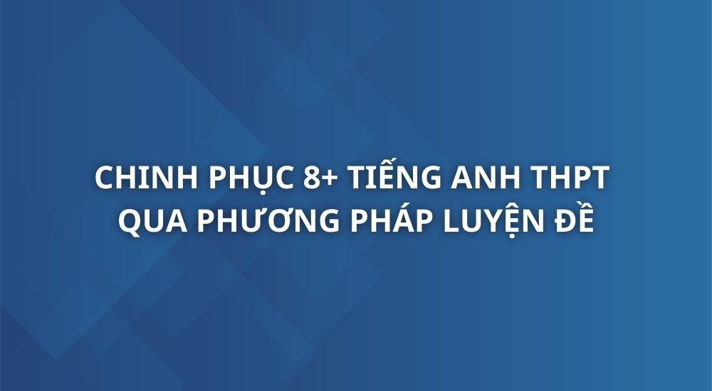 chinh-phuc-8-mon-tieng-anh-thpt-qg-qua-phuong-phap-luyen-de
