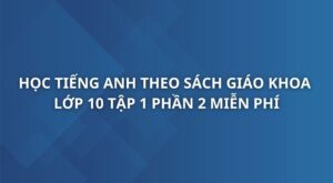 hoc-tieng-anh-theo-sach-giao-khoa-tieng-anh-10-tap-1-phan-2