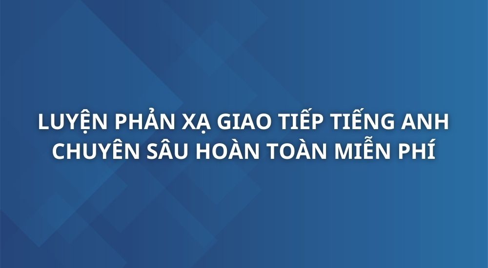 luyen-phan-xa-giao-tiep-tieng-anh-chuyen-sau