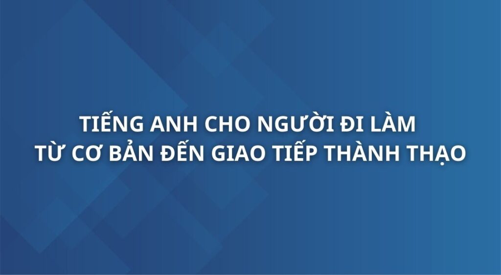 tieng-anh-cho-nguoi-di-lam-tu-co-ban-den-giao-tiep-thanh-thao