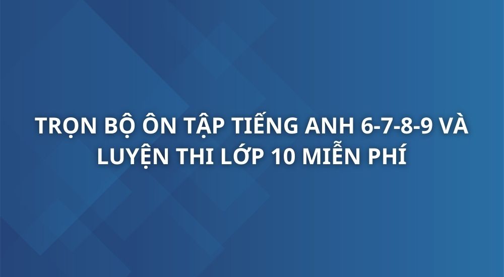 tron-bo-on-tap-tieng-anh-6-7-8-9-va-luyen-thi-lop-10
