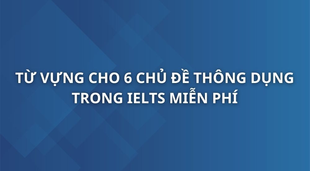 tu-vung-cho-6-chu-de-thong-dung-trong-ielts
